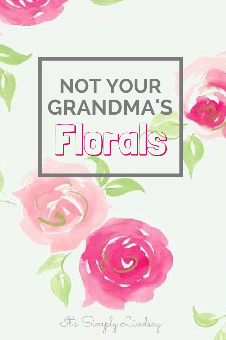 Not Your Grandma’s Florals - It's Simply Lindsay